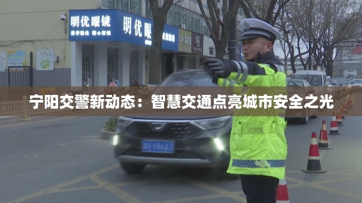 宁阳交警新动态:智慧交通点亮城市安全之光