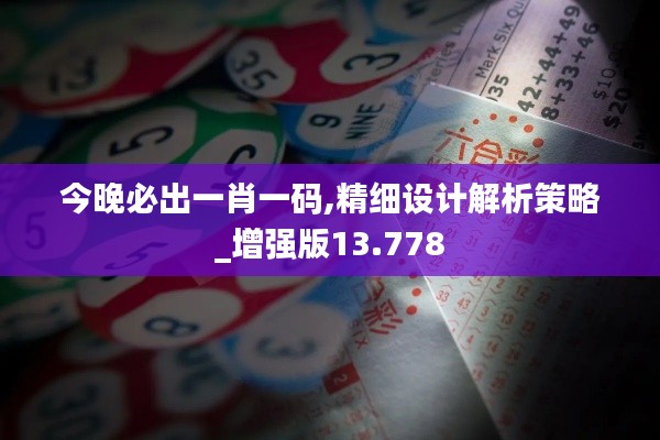今晚必出一肖一码,精细设计解析策略_增强版13.778