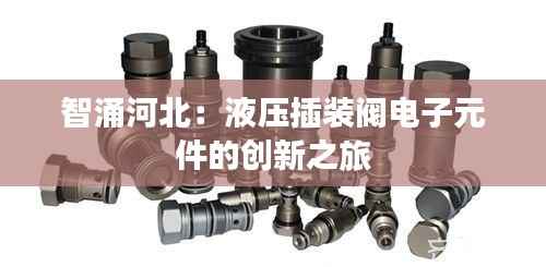 智涌河北：液压插装阀电子元件的创新之旅