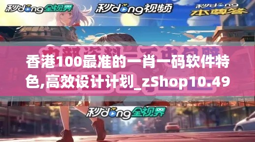 香港100最准的一肖一码软件特色,高效设计计划_zShop10.491