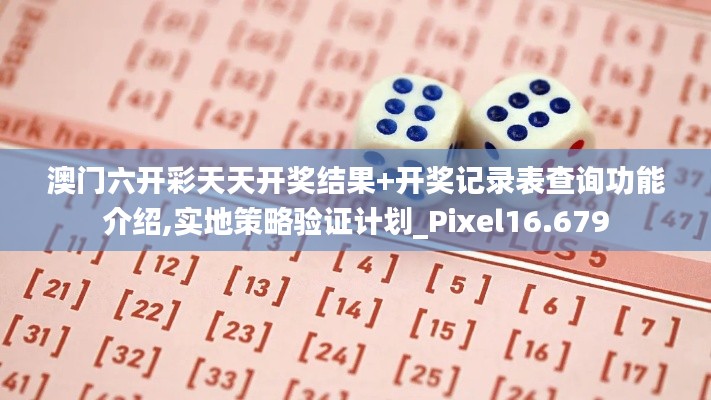 澳门六开彩天天开奖结果+开奖记录表查询功能介绍,实地策略验证计划_Pixel16.679