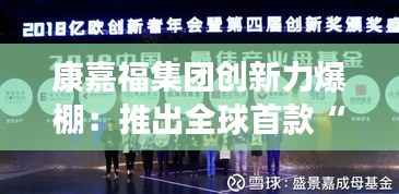 康嘉福集团创新力爆棚:推出全球首款“智能健康管家”引发市场狂潮