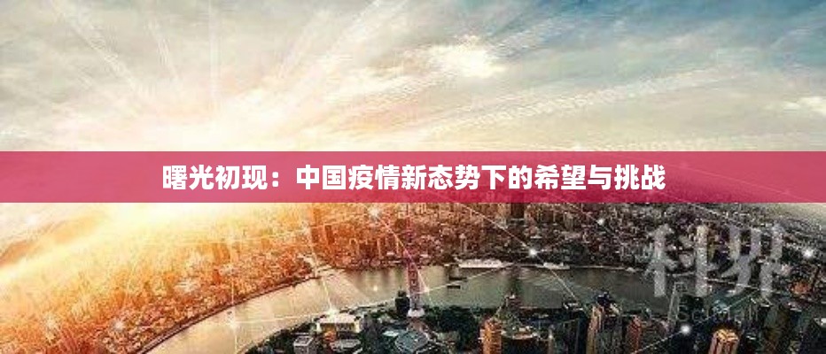曙光初现:中国疫情新态势下的希望与挑战
