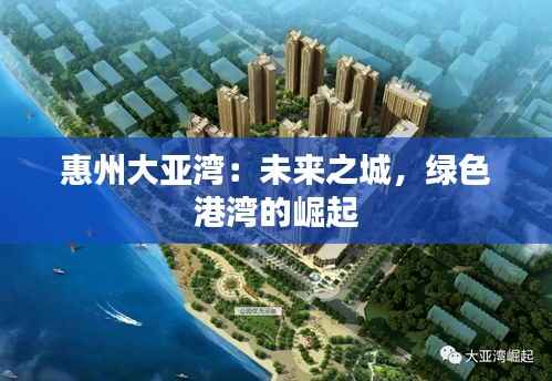惠州大亚湾:未来之城,绿色港湾的崛起