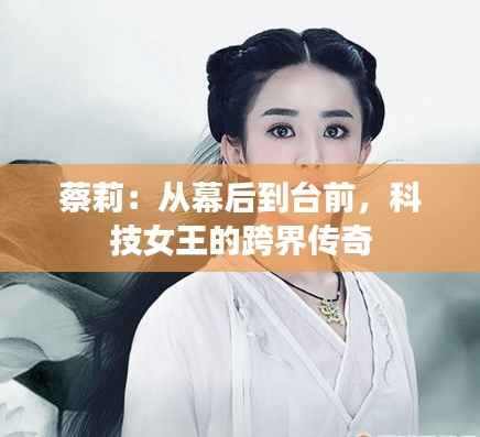 蔡莉:从幕后到台前,科技女王的跨界传奇