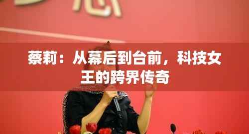 蔡莉:从幕后到台前,科技女王的跨界传奇