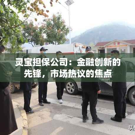 灵宝担保公司：金融创新的先锋，市场热议的焦点