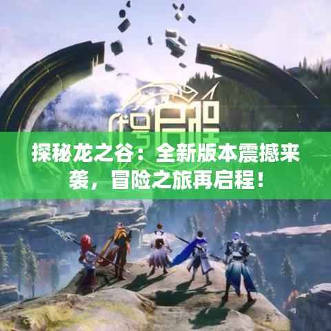 探秘龙之谷：全新版本震撼来袭，冒险之旅再启程！