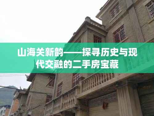 山海关新韵——探寻历史与现代交融的二手房宝藏