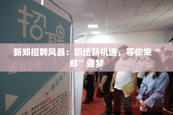 新郑招聘风暴:职场新机遇,等你来“郑”逐梦