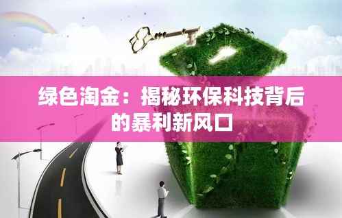绿色淘金:揭秘环保科技背后的暴利新风口
