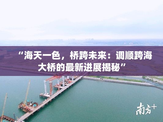 “海天一色,桥跨未来:调顺跨海大桥的最新进展揭秘”