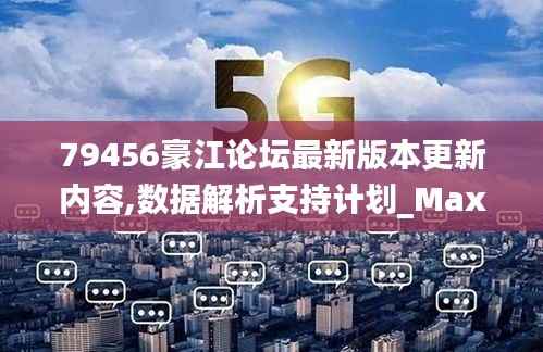 79456豪江论坛最新版本更新内容,数据解析支持计划_Max21.773