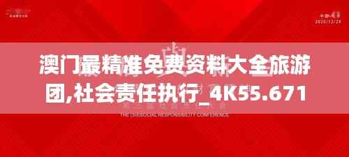 澳门最精准免费资料大全旅游团,社会责任执行_4K55.671