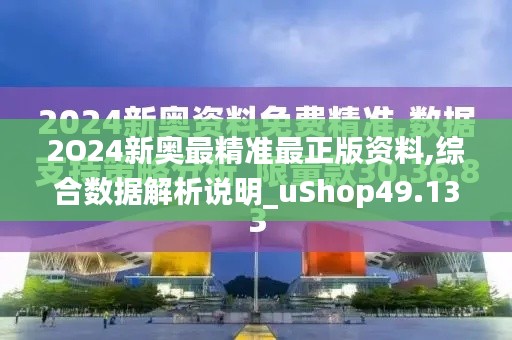 2O24新奥最精准最正版资料,综合数据解析说明_uShop49.137
