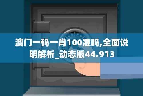澳门一码一肖100准吗,全面说明解析_动态版44.913