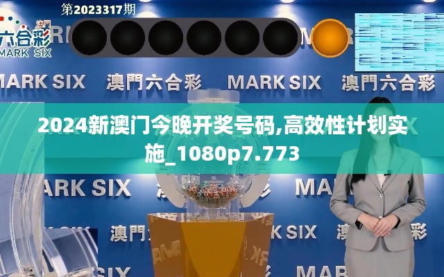 2024新澳门今晚开奖号码,高效性计划实施_1080p7.773