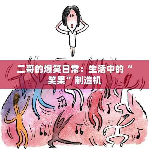 二哥的爆笑日常:生活中的“笑果”制造机