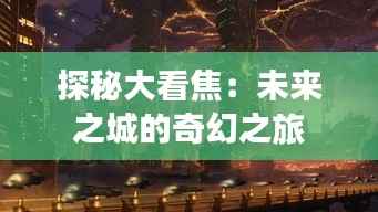 探秘大看焦:未来之城的奇幻之旅