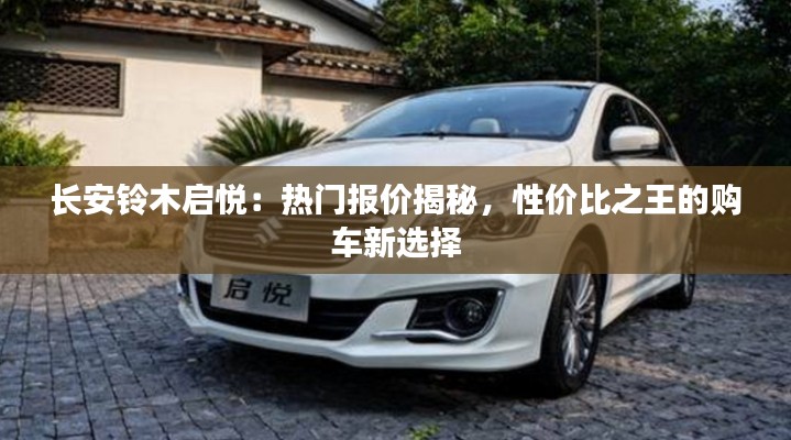 长安铃木启悦：热门报价揭秘，性价比之王的购车新选择