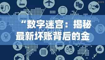 “数字迷宫:揭秘最新坏账背后的金融迷局”