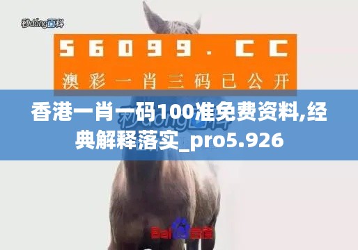 香港一肖一码100准免费资料,经典解释落实_pro5.926