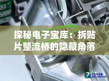 探秘电子宝库:拆贴片整流桥的隐藏角落