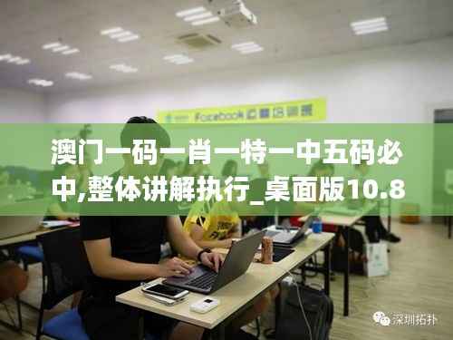 澳门一码一肖一特一中五码必中,整体讲解执行_桌面版10.829