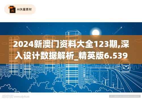 2024新澳门资料大全123期,深入设计数据解析_精英版6.539