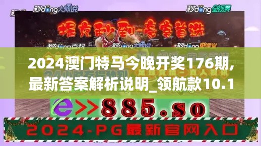2024澳门特马今晚开奖176期,最新答案解析说明_领航款10.145