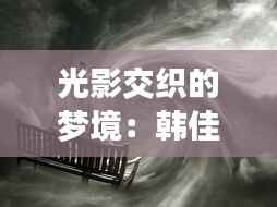 光影交织的梦境：韩佳熙最新力作《幻境之舞》探秘