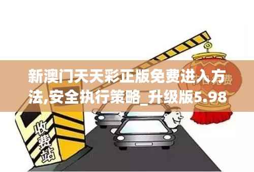 新澳门天天彩正版免费进入方法,安全执行策略_升级版5.983