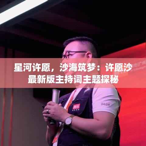 星河许愿，沙海筑梦：许愿沙最新版主持词主题探秘