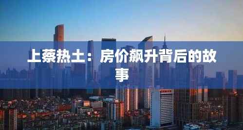 上蔡热土:房价飙升背后的故事