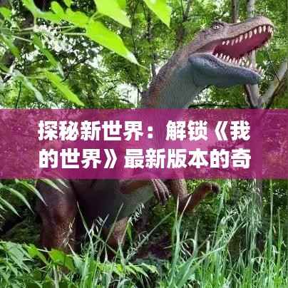 探秘新世界：解锁《我的世界》最新版本的奇幻之旅