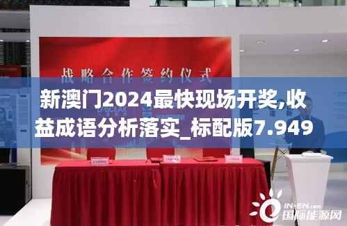 新澳门2024最快现场开奖,收益成语分析落实_标配版7.949