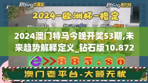 2024澳门特马今晚开奖53期,未来趋势解释定义_钻石版10.872