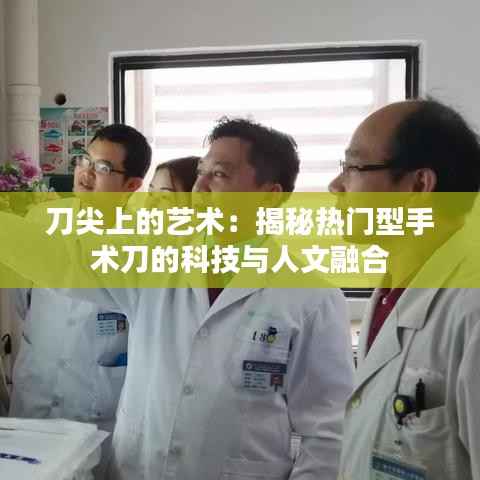 刀尖上的艺术:揭秘热门型手术刀的科技与人文融合