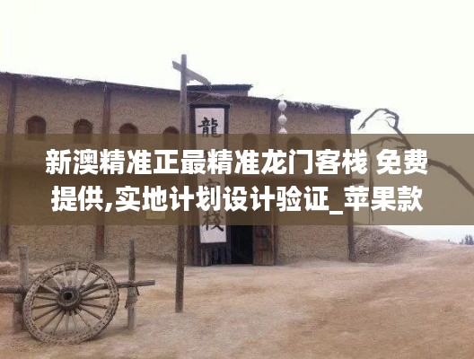 新澳精准正最精准龙门客栈 免费提供,实地计划设计验证_苹果款5.774