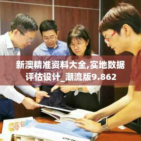 新澳精准资料大全,实地数据评估设计_潮流版9.862