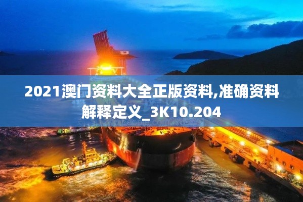 2021澳门资料大全正版资料,准确资料解释定义_3K10.204
