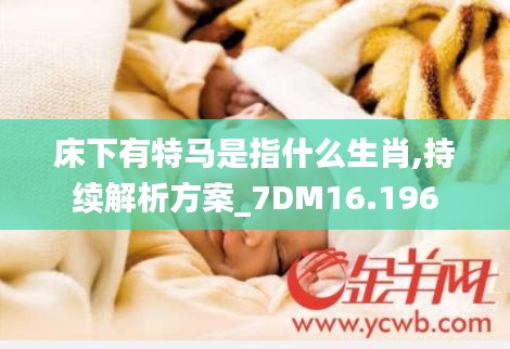 床下有特马是指什么生肖,持续解析方案_7DM16.196
