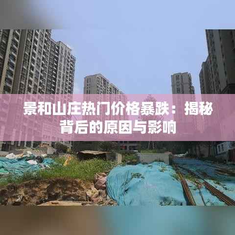 景和山庄热门价格暴跌:揭秘背后的原因与影响