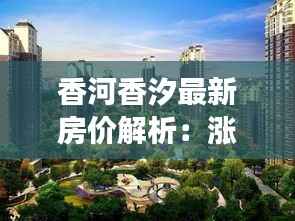 香河香汐最新房价解析:涨跌背后的市场动态