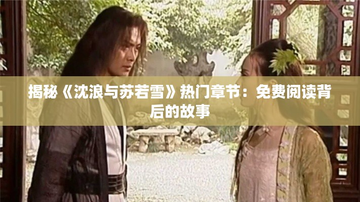 揭秘《沈浪与苏若雪》热门章节：免费阅读背后的故事