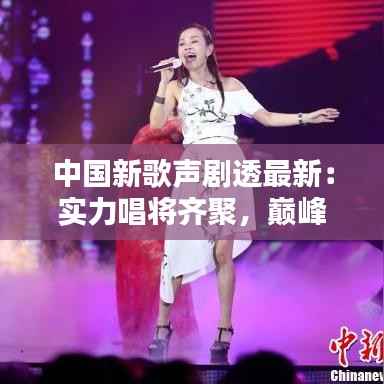 中国新歌声剧透最新:实力唱将齐聚,巅峰对决即将上演