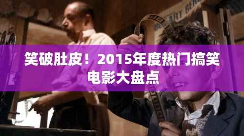 笑破肚皮！2015年度热门搞笑电影大盘点