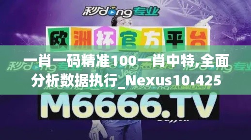 一肖一码精准100一肖中特,全面分析数据执行_Nexus10.425