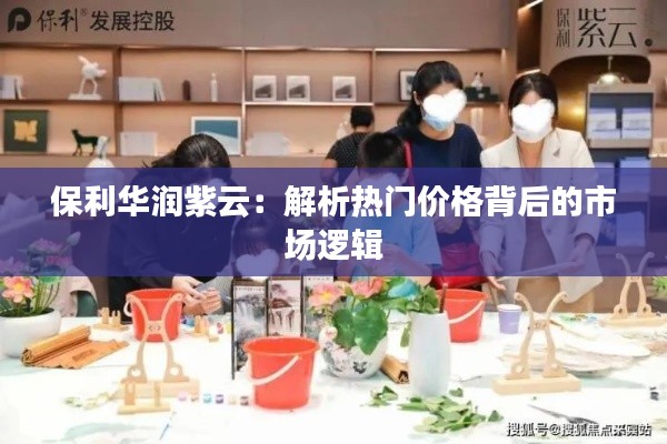 保利华润紫云:解析热门价格背后的市场逻辑