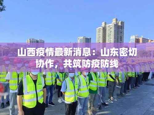 山西疫情最新消息:山东密切协作,共筑防疫防线